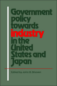 Title: Government Policy towards Industry in the United States and Japan, Author: John B. Shoven