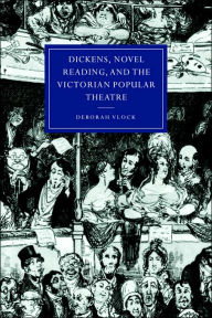 Title: Dickens, Novel Reading, and the Victorian Popular Theatre, Author: Deborah Vlock