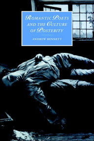 Title: Romantic Poets and the Culture of Posterity, Author: Andrew Bennett