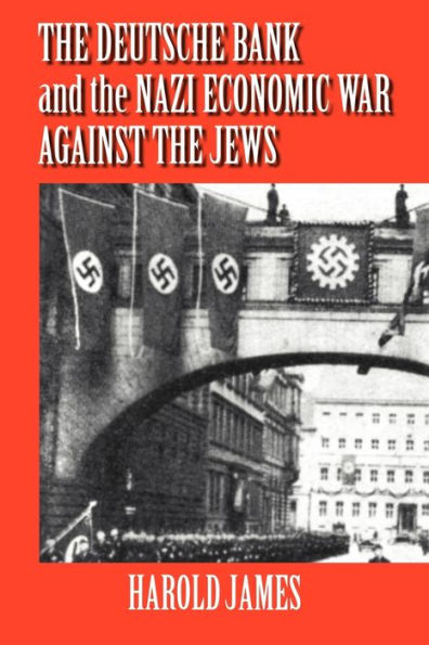 The Deutsche Bank and the Nazi Economic War against the Jews: The Expropriation of Jewish-Owned Property