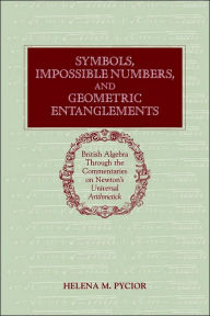 Title: Symbols, Impossible Numbers, and Geometric Entanglements: British Algebra through the Commentaries on Newton's Universal Arithmetick, Author: Helena M. Pycior