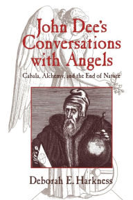 Title: John Dee's Conversations with Angels: Cabala, Alchemy, and the End of Nature, Author: Deborah Harkness