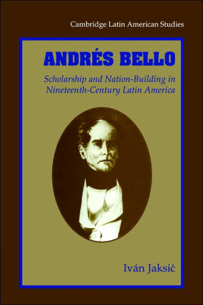 Andrés Bello: Scholarship and Nation-Building in Nineteenth-Century Latin America