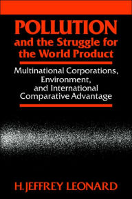 Title: Pollution and the Struggle for the World Product: Multinational Corporations, Environment, and International Comparative Advantage, Author: H. Jeffrey Leonard