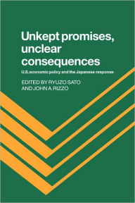 Title: Unkept Promises, Unclear Consequences: US Economic Policy and the Japanese Response, Author: Ryuzo Sato