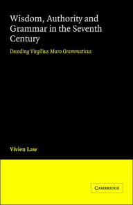 Title: Wisdom, Authority and Grammar in the Seventh Century: Decoding Virgilius Maro Grammaticus, Author: Vivien Law