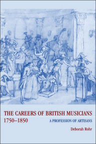 Title: The Careers of British Musicians, 1750-1850: A Profession of Artisans, Author: Deborah  Rohr