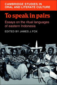 Title: To Speak in Pairs: Essays on the Ritual Languages of eastern Indonesia, Author: James J. Fox