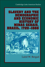 Title: Slavery and the Demographic and Economic History of Minas Gerais, Brazil, 1720-1888, Author: Laird W. Bergad