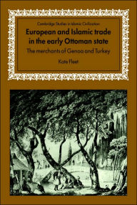 Title: European and Islamic Trade in the Early Ottoman State: The Merchants of Genoa and Turkey, Author: Kate Fleet