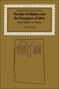 Title: The Idea of Idolatry and the Emergence of Islam: From Polemic to History, Author: G. R. Hawting