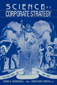 Title: Science and Corporate Strategy: Du Pont R and D, 1902-1980, Author: David A. Hounshell