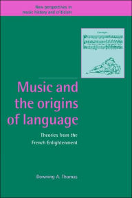 Title: Music and the Origins of Language: Theories from the French Enlightenment, Author: Downing A. Thomas