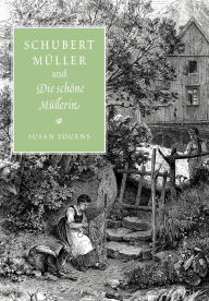 Title: Schubert, Müller, and Die schöne Müllerin, Author: Susan Youens