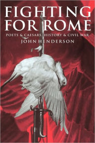 Title: Fighting for Rome: Poets and Caesars, History and Civil War, Author: John Henderson