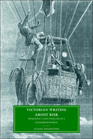Title: Victorian Writing about Risk: Imagining a Safe England in a Dangerous World, Author: Elaine Freedgood