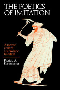 Title: The Poetics of Imitation: Anacreon and the Anacreontic Tradition, Author: Patricia A. Rosenmeyer