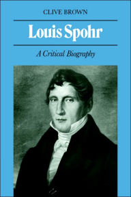 Title: Louis Spohr: A Critical Biography, Author: Clive Brown