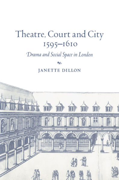 Theatre, Court and City, 1595-1610: Drama Social Space London