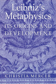 Title: Leibniz's Metaphysics: Its Origins and Development / Edition 1, Author: Christia Mercer