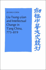 Title: Liu Tsung-yüan and Intellectual Change in T'ang China, 773-819, Author: Jo-Shui Chen