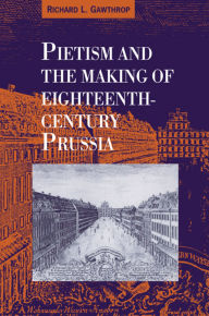 Title: Pietism and the Making of Eighteenth-Century Prussia, Author: Richard L. Gawthrop