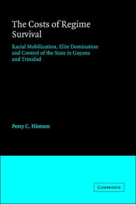 Title: The Costs of Regime Survival: Racial Mobilization, Elite Domination and Control of the State in Guyana and Trinidad, Author: Percy C. Hintzen