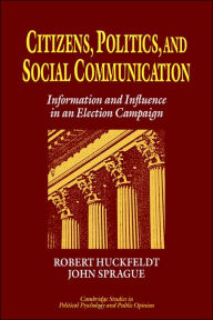 Title: Citizens, Politics and Social Communication: Information and Influence in an Election Campaign, Author: R. Robert Huckfeldt