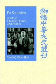 Title: Fu Ssu-nien: A Life in Chinese History and Politics, Author: Fan-sen Wang