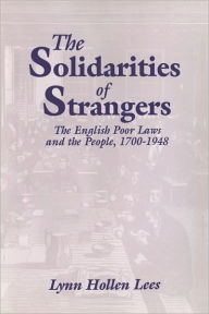 Title: The Solidarities of Strangers: The English Poor Laws and the People, 1700-1948, Author: Lynn Hollen Lees