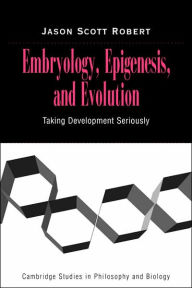 Title: Embryology, Epigenesis and Evolution: Taking Development Seriously / Edition 1, Author: Jason Scott Robert