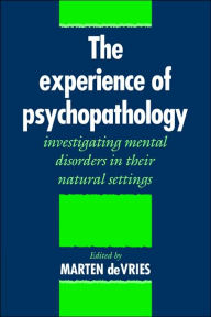 Title: The Experience of Psychopathology: Investigating Mental Disorders in their Natural Settings, Author: Marten W. de Vries