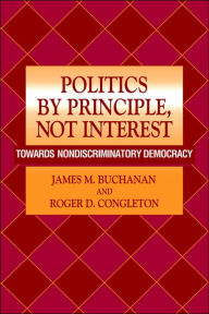 Title: Politics by Principle, Not Interest: Towards Nondiscriminatory Democracy, Author: James M. Buchanan