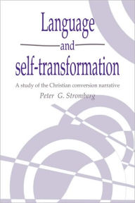 Title: Language and Self-Transformation: A Study of the Christian Conversion Narrative, Author: Peter G. Stromberg