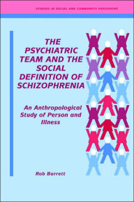 Title: The Psychiatric Team and the Social Definition of Schizophrenia: An Anthropological Study of Person and Illness / Edition 1, Author: Robert J. Barrett