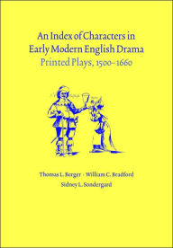 Title: An Index of Characters in Early Modern English Drama: Printed Plays, 1500-1660, Author: Thomas L. Berger