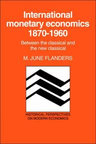 Title: International Monetary Economics, 1870-1960: Between the Classical and the New Classical, Author: M. June Flanders