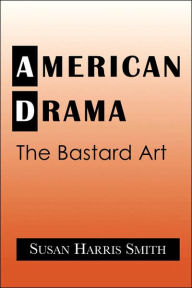 Title: American Drama: The Bastard Art, Author: Susan Harris Smith