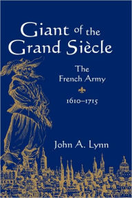 Title: Giant of the Grand Siècle: The French Army, 1610-1715, Author: John A. Lynn