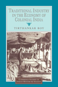 Title: Traditional Industry in the Economy of Colonial India, Author: Tirthankar Roy