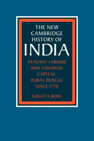 Title: Peasant Labour and Colonial Capital: Rural Bengal since 1770, Author: Sugata Bose