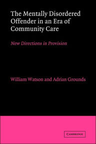 Title: The Mentally Disordered Offender in an Era of Community Care: New Directions in Provision, Author: William Watson
