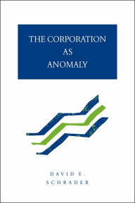 Title: The Corporation as Anomaly, Author: David E. Schrader