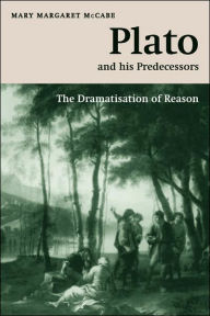 Title: Plato and his Predecessors: The Dramatisation of Reason, Author: Mary Margaret McCabe