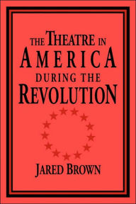 Title: The Theatre in America during the Revolution, Author: Jared Brown