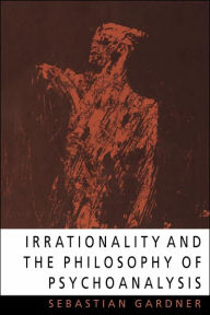 Title: Irrationality and the Philosophy of Psychoanalysis, Author: Sebastian Gardner