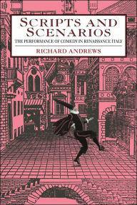 Title: Scripts and Scenarios: The Performance of Comedy in Renaissance Italy, Author: Richard Andrews