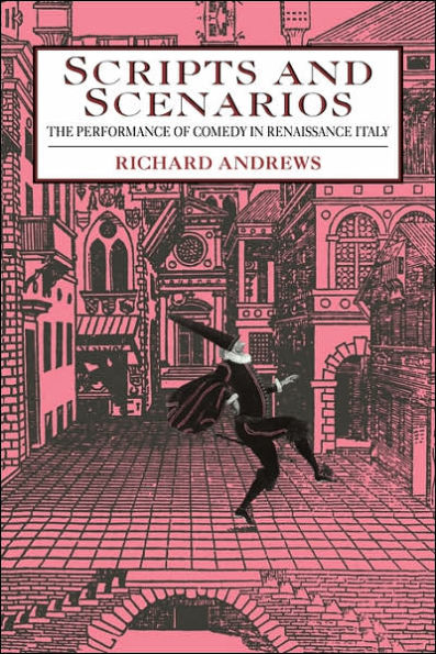 Scripts and Scenarios: The Performance of Comedy Renaissance Italy