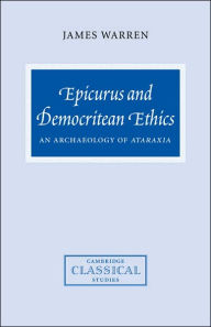 Title: Epicurus and Democritean Ethics: An Archaeology of Ataraxia, Author: James Warren