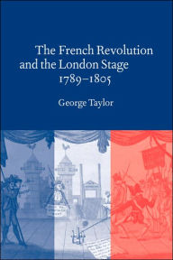 Title: The French Revolution and the London Stage, 1789-1805, Author: George Taylor